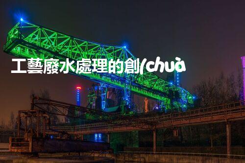 工藝廢水處理的創(chuàng)新技術(shù)，開(kāi)啟綠色環(huán)保新篇章！